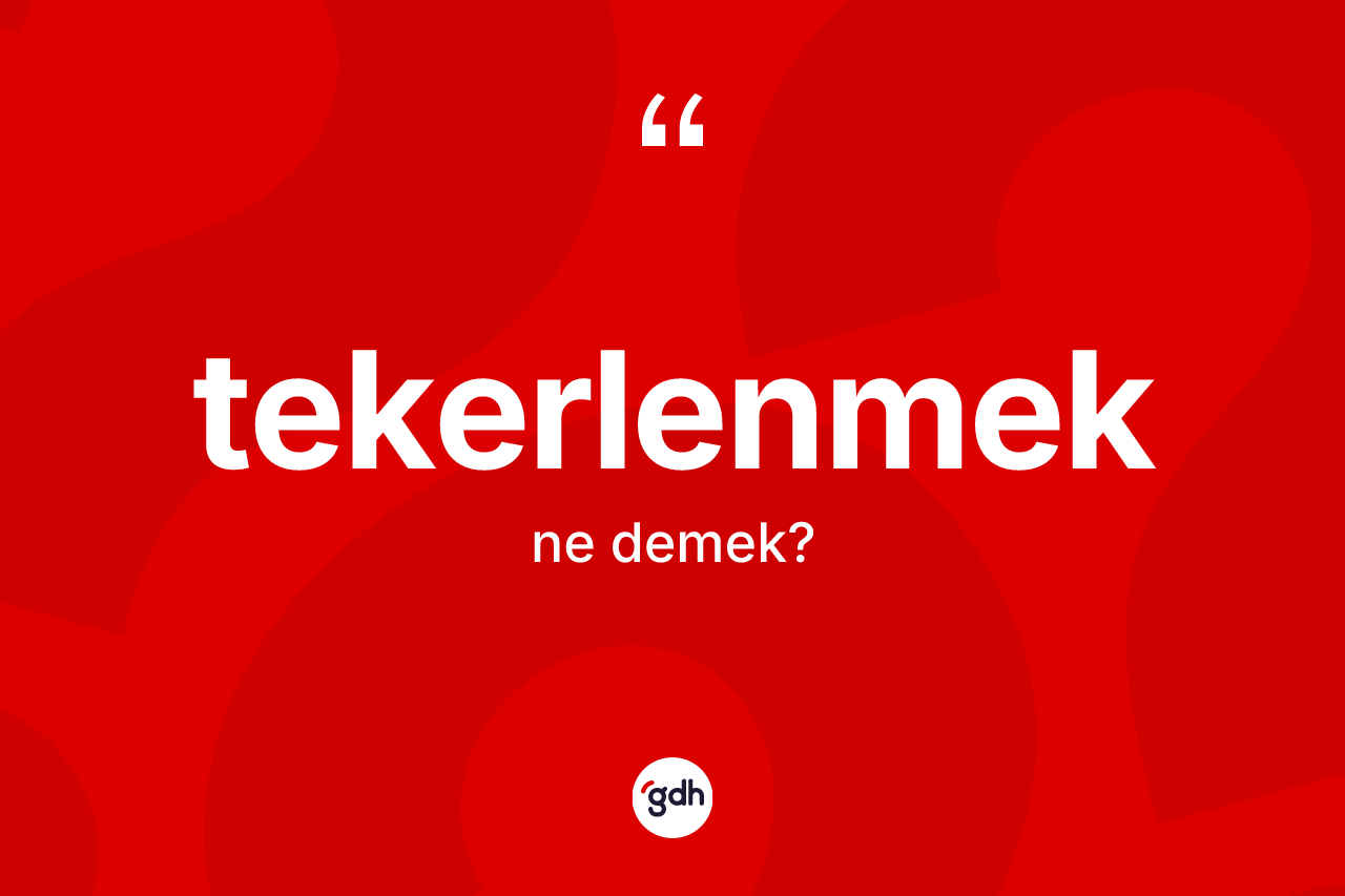 Tekerlenmek ne demek? Tekerlenmeğin sözlükteki anlamı nedir?