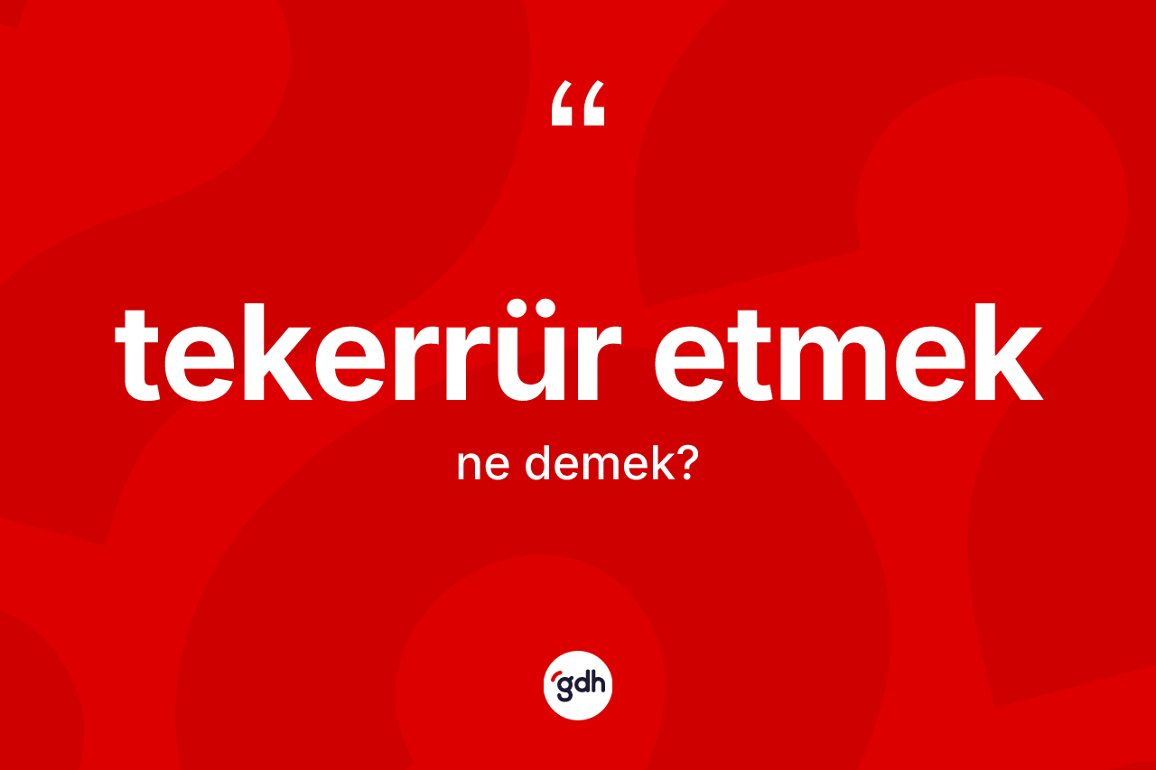 Tekerrür etmek ifadesinin tanımı nedir? Tekerrür etmek ifadesi nerede kullanılır?