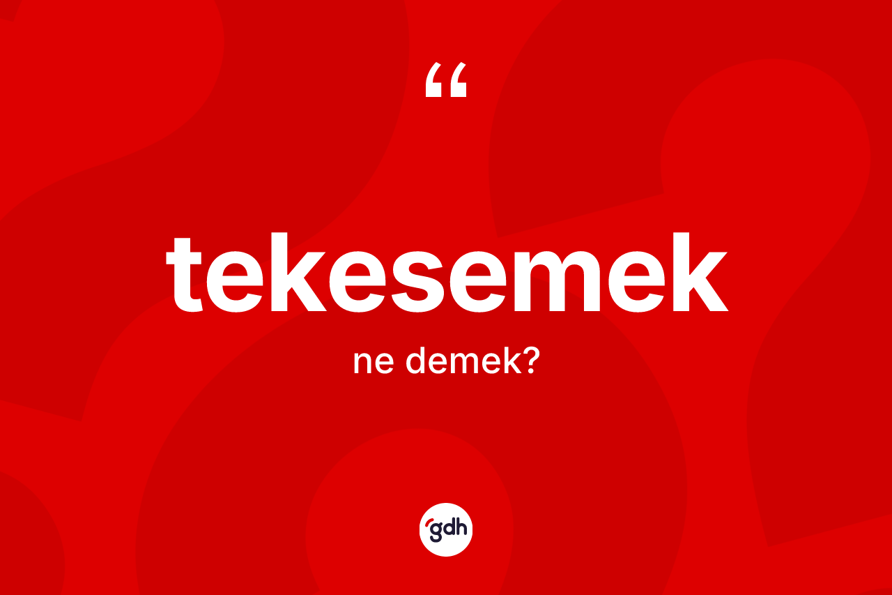 Tekesemek kelimesinin sözlükteki tanımı nedir? Tekesemek kelimesinin TDK'ya göre açıklaması nedir?