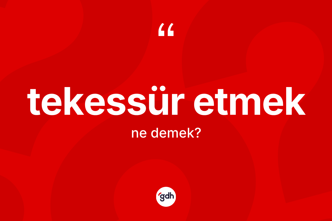 Tekessür etmek sözü ne anlama gelir? Tekessür etmek ifadesinin TDK açıklaması nedir?