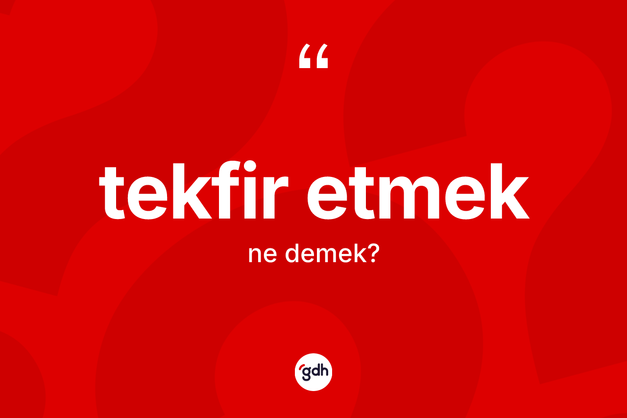 Tekfir etmek ifadesinin sözlükteki anlamı nedir? Tekfir etmek ifadesinin TDK anlamı nedir?