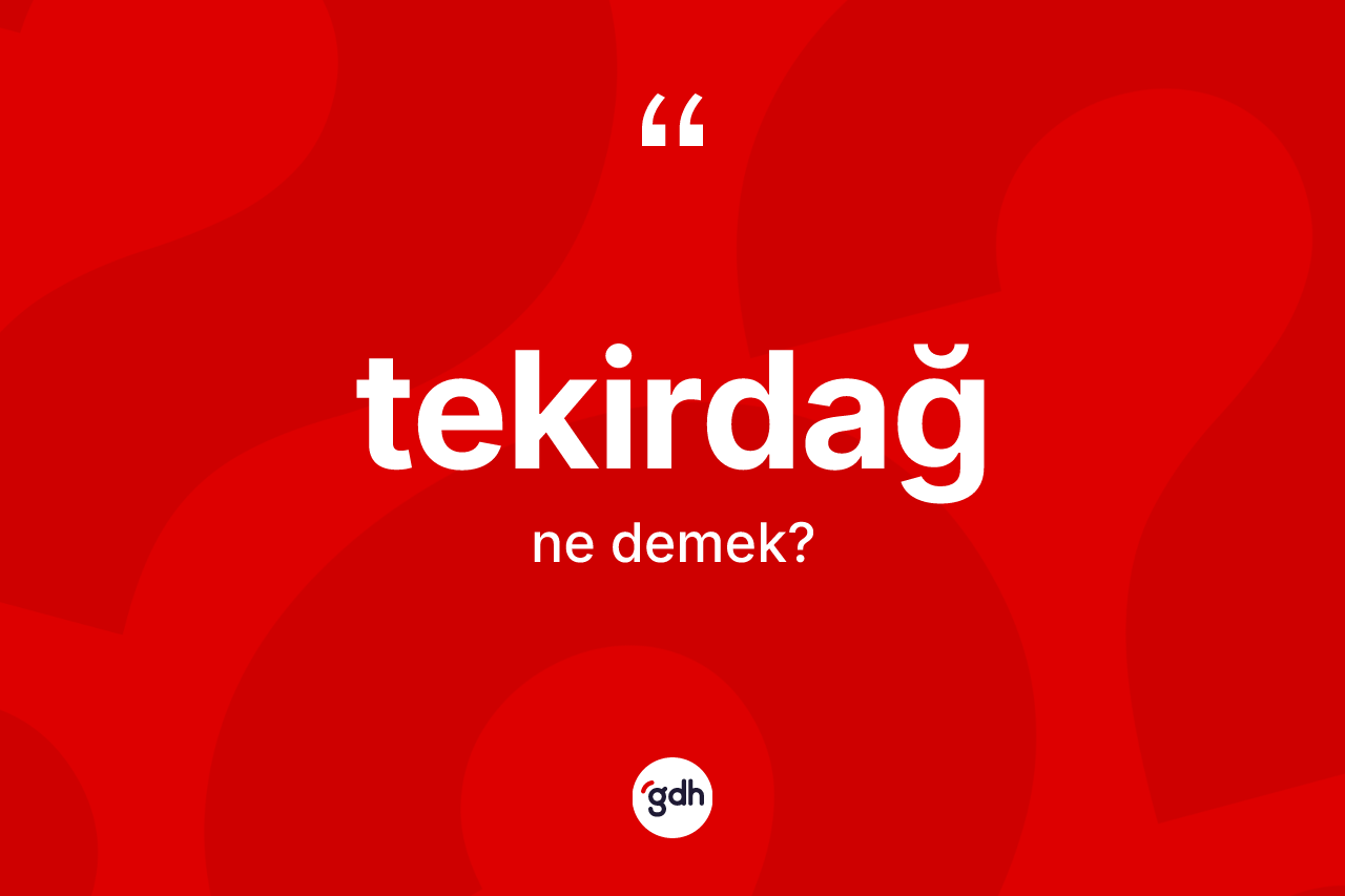 Tekirdağ kelimesinin sözlükteki tanımı nedir? Tekirdağ kelimesinin kaç farklı anlamı var?