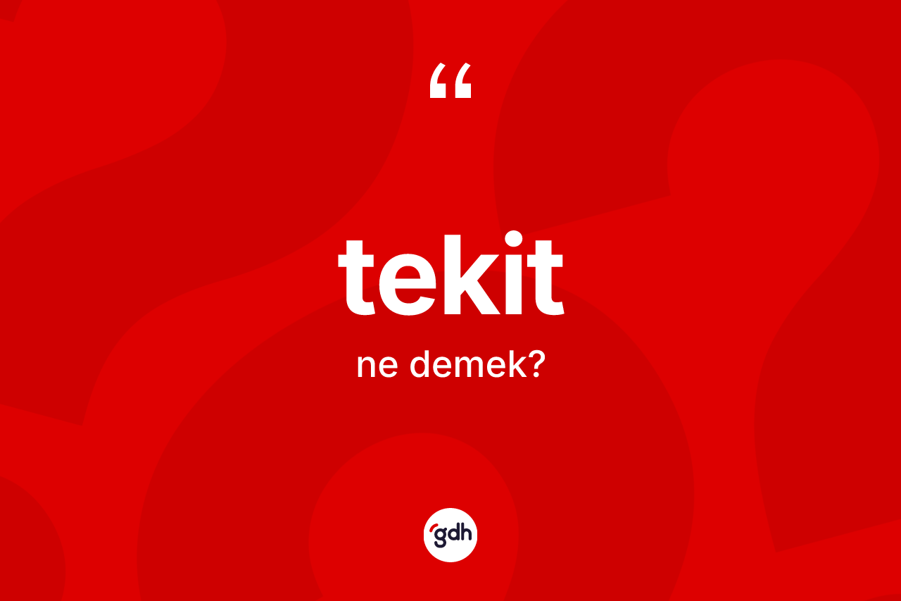 Tekit kelimesinin tanımı nedir? Tekidin halk arasındaki kullanımı nasıldır?
