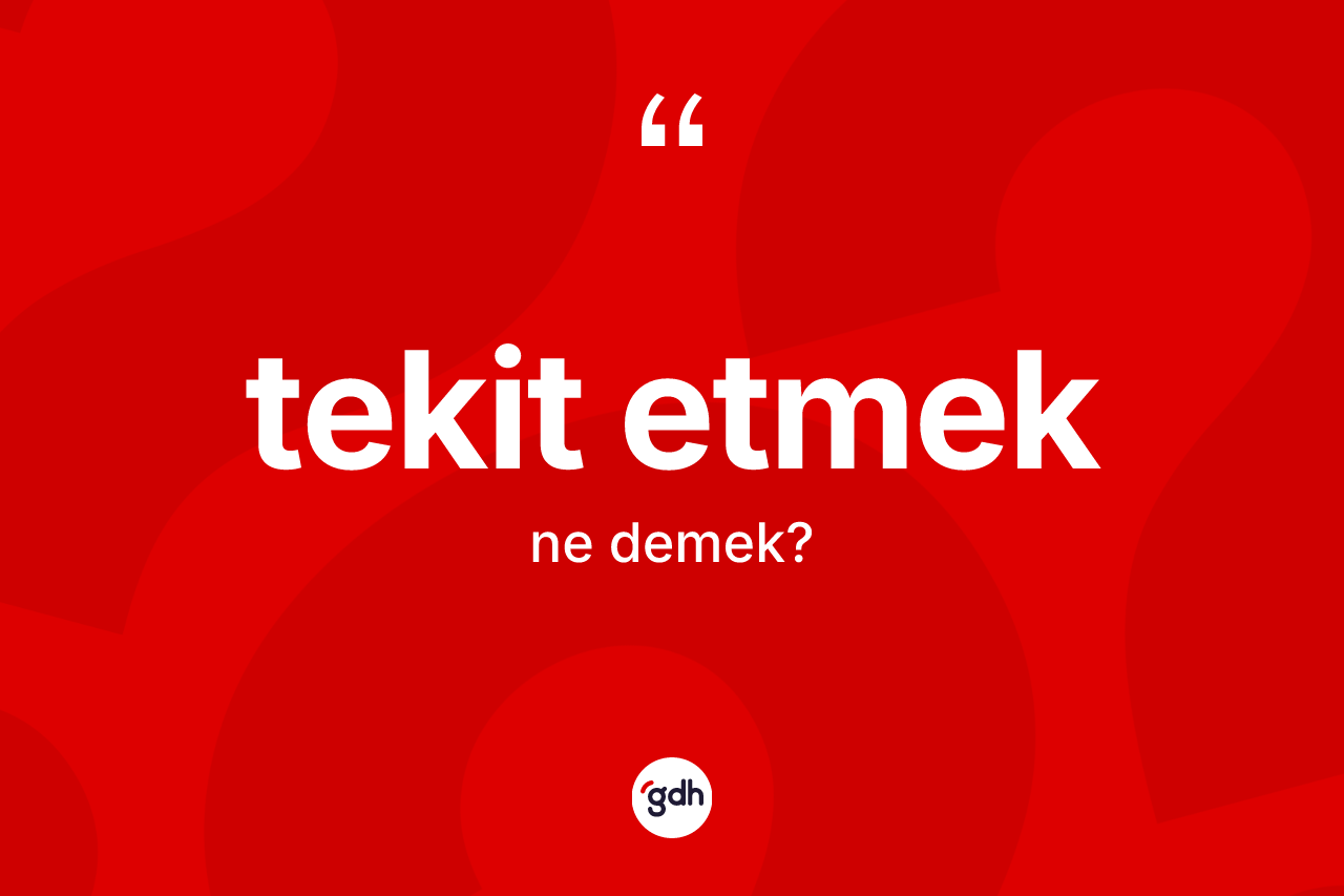 Tekit etmek sözü ne anlama gelir? Tekit etmek ifadesinin özellikleri nelerdir?