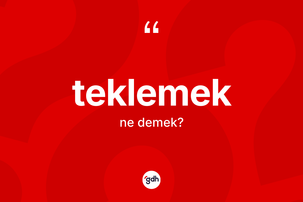 Teklemek kelimesinin sözlükteki tanımı nedir? Teklemeğin TDK'ya göre anlamı nedir?