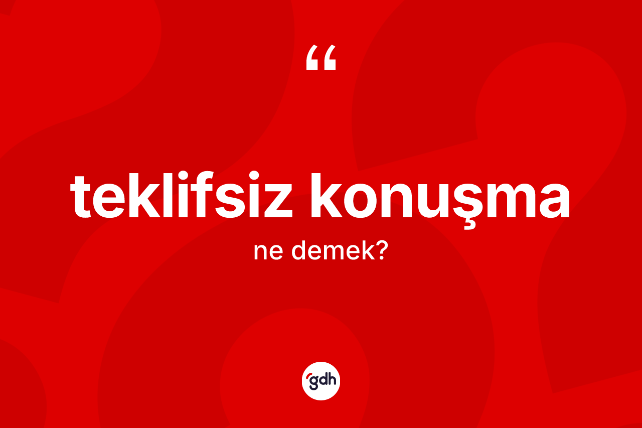 Teklifsiz konuşma kelimesi ne demek? Teklifsiz konuşmanın TDK'ya göre anlamı nedir?