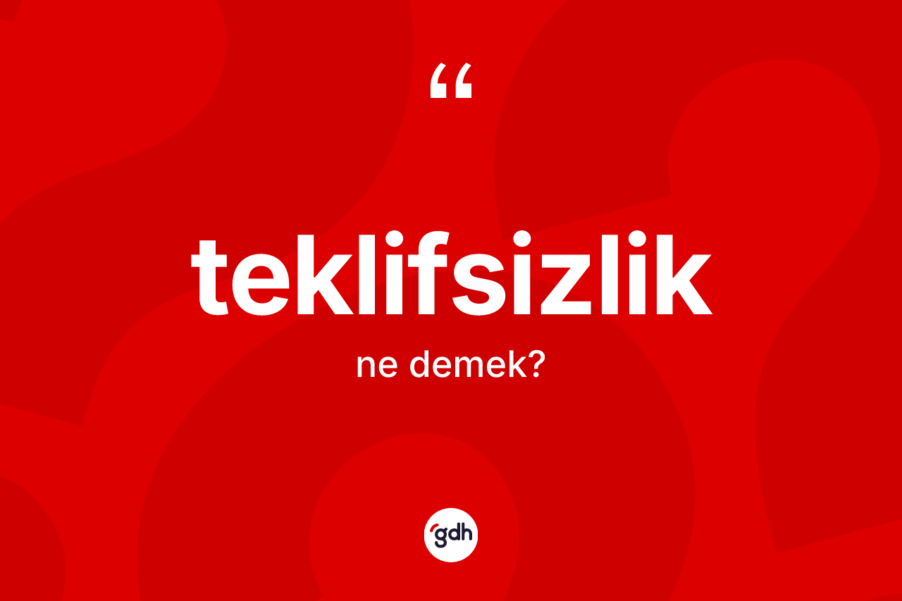 Teklifsizlik kelimesinin anlamı nedir? Teklifsizlik kelimesinin kaç farklı anlamı var?