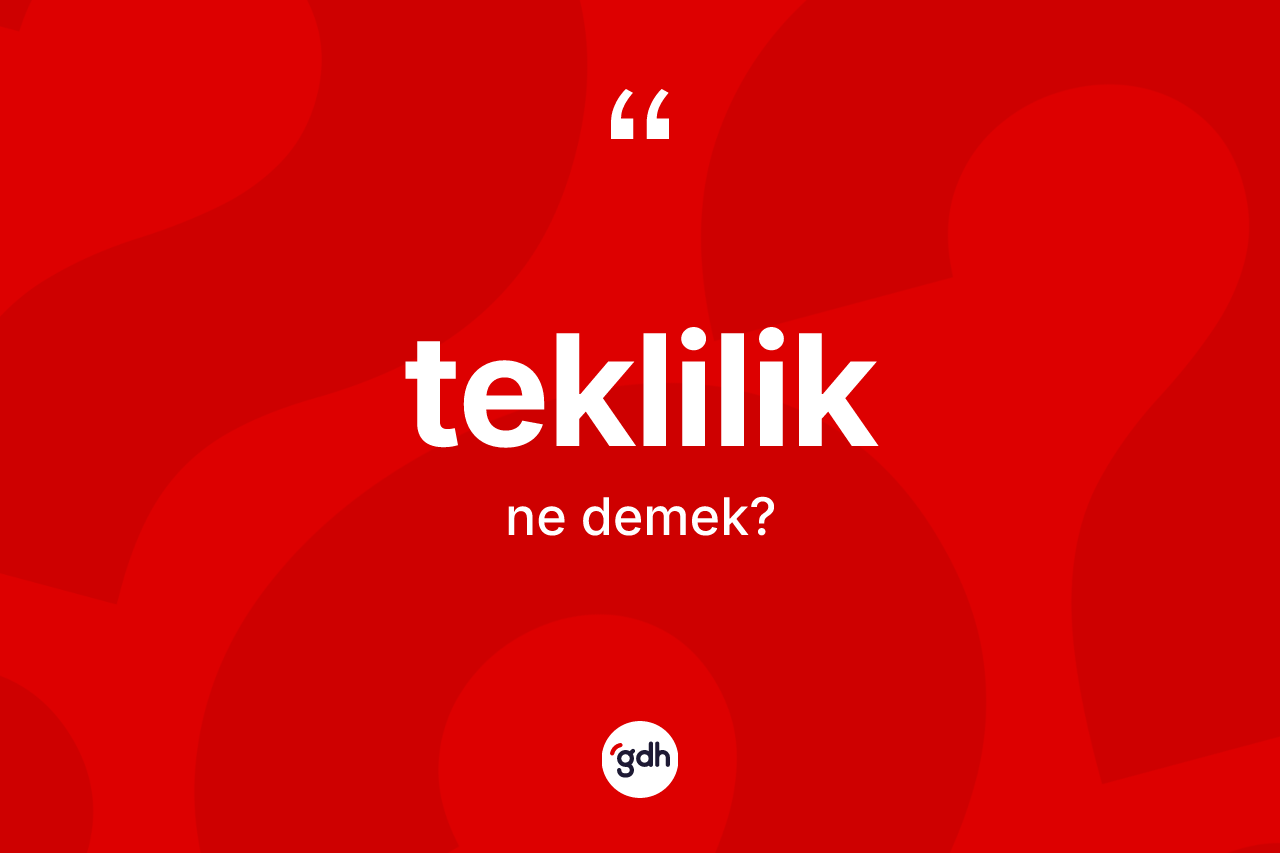 Teklilik kelimesinin anlamı nedir? Tekliliğin TDK'ya göre anlamı nedir?