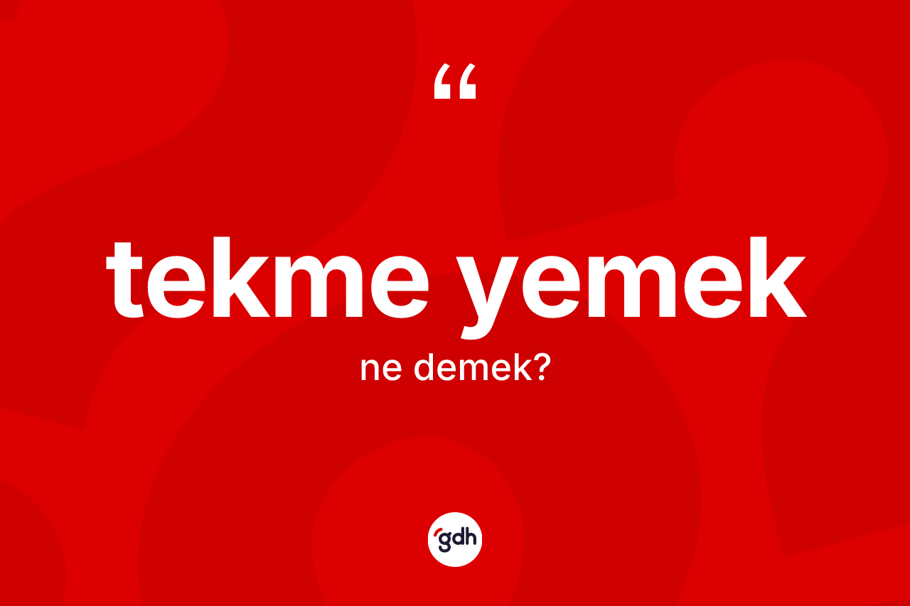 Tekme yemek ifadesinin tanımı nedir? Tekme yemek ifadesinin kaç farklı anlamı var?