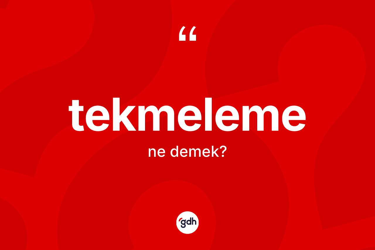 Tekmeleme kelimesi ne demek? Tekmelemenin halk arasındaki kullanımı nasıldır?