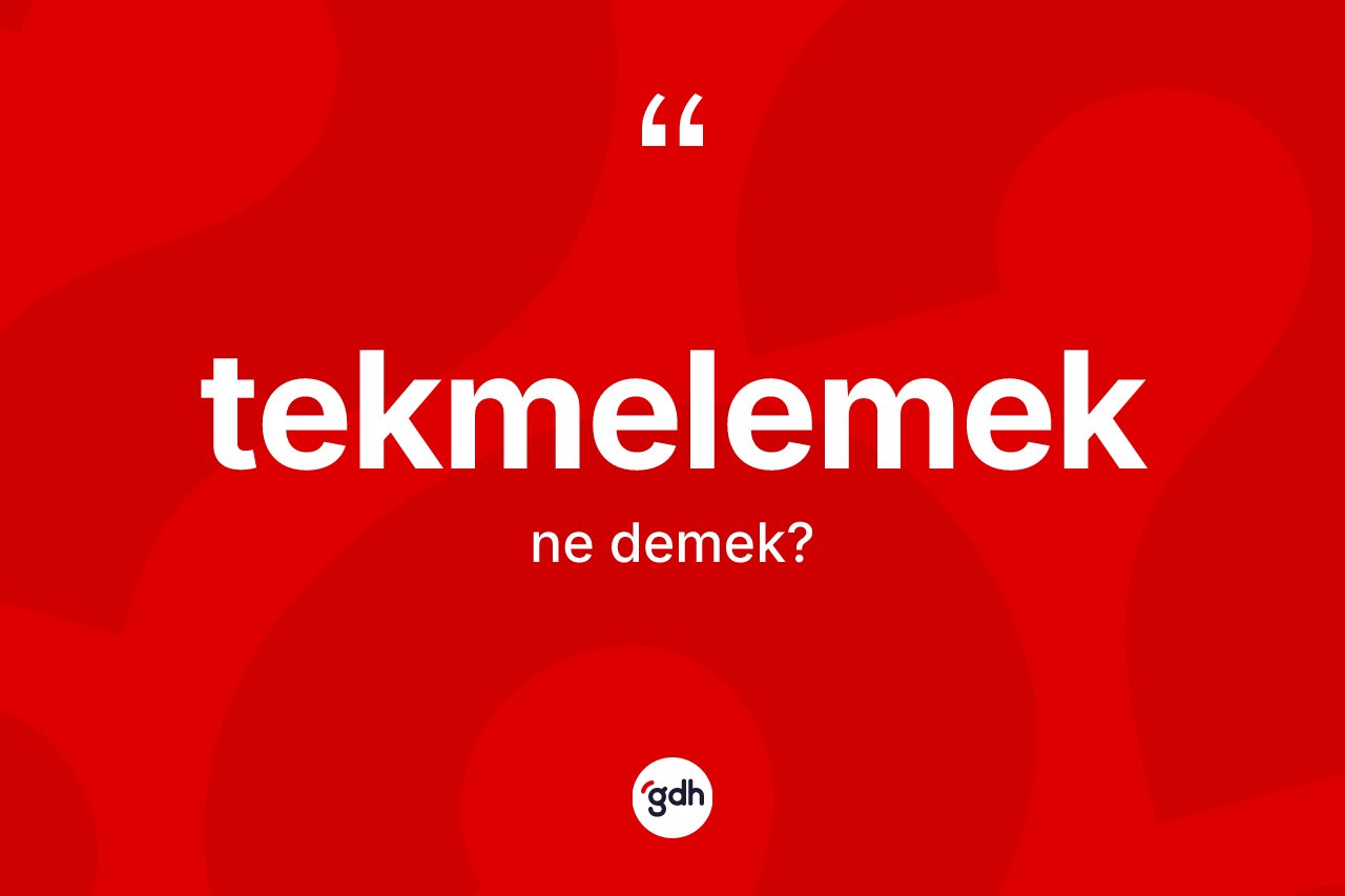 Tekmelemek kelimesinin sözlükteki tanımı nedir?
