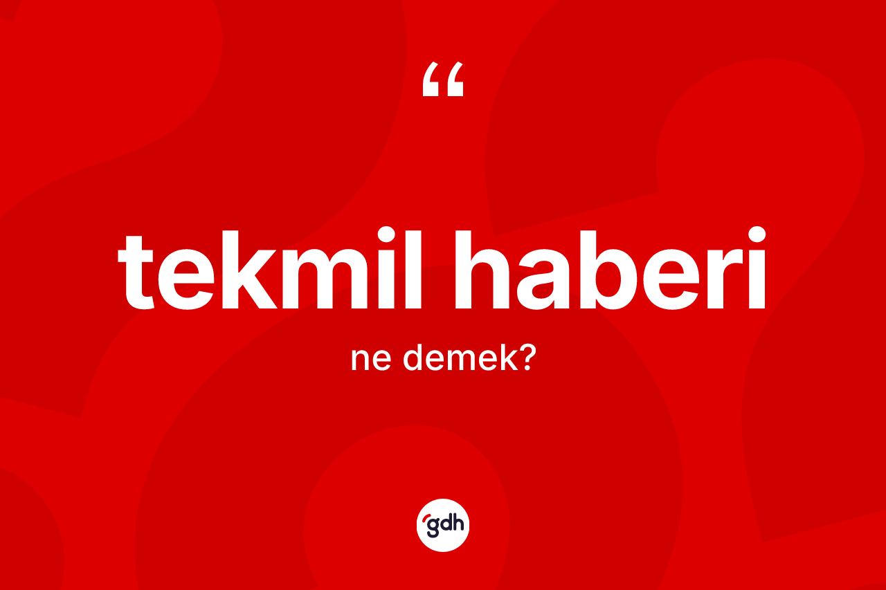 Tekmil haberi kelimesinin tanımı nedir? Tekmil haberi kelimesinin TDK'ya göre açıklaması nedir?
