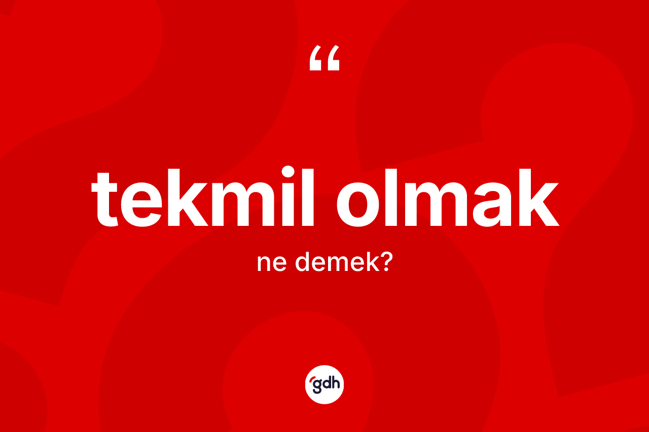 Tekmil olmak nedir? Tekmil olmak ifadesi nerede kullanılır?
