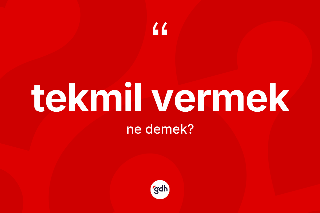 Tekmil vermek ifadesinin sözlükteki anlamı nedir? Tekmil vermek ifadesi hangi durumlarda kullanılır?