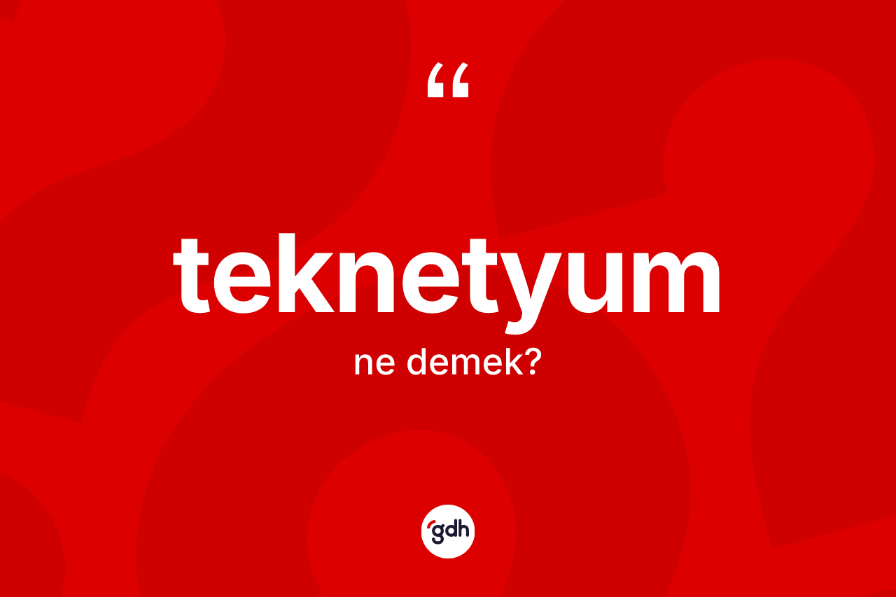 Teknetyum kelimesinin anlamı nedir? Teknetyum kelimesinin TDK anlamı nedir?