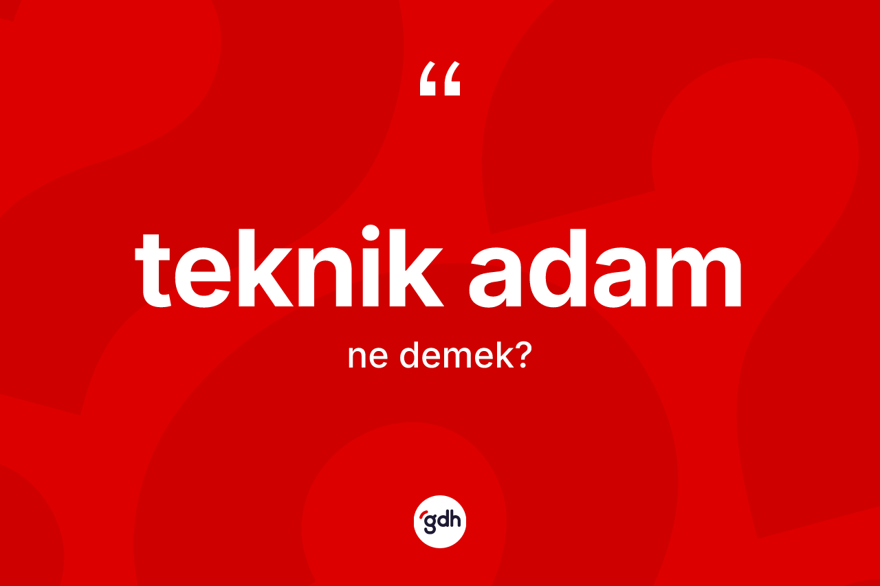 Teknik adam kelimesinin tanımı nedir? Teknik adam kelimesinin TDK anlamı nedir?