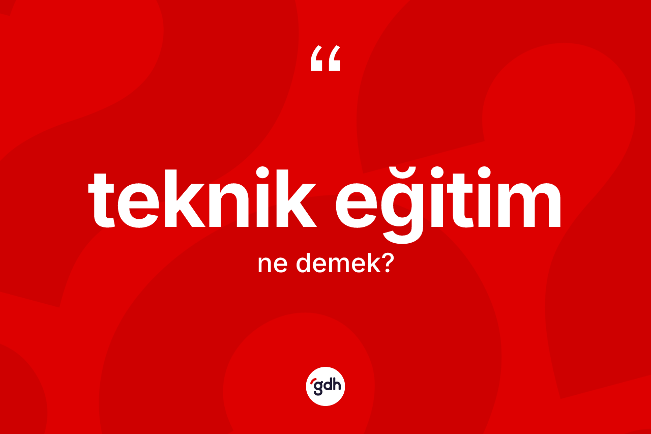 Teknik eğitim kelimesinin tanımı nedir? Teknik eğitimin TDK'ya göre anlamı nedir?
