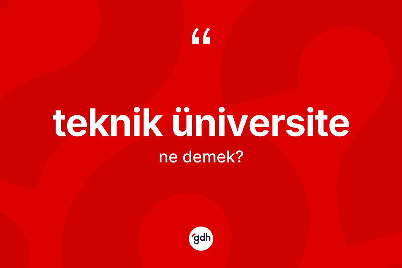 Teknik üniversite kelimesinin anlamı nedir? Teknik üniversitenin halk arasındaki kullanımı nasıldır?