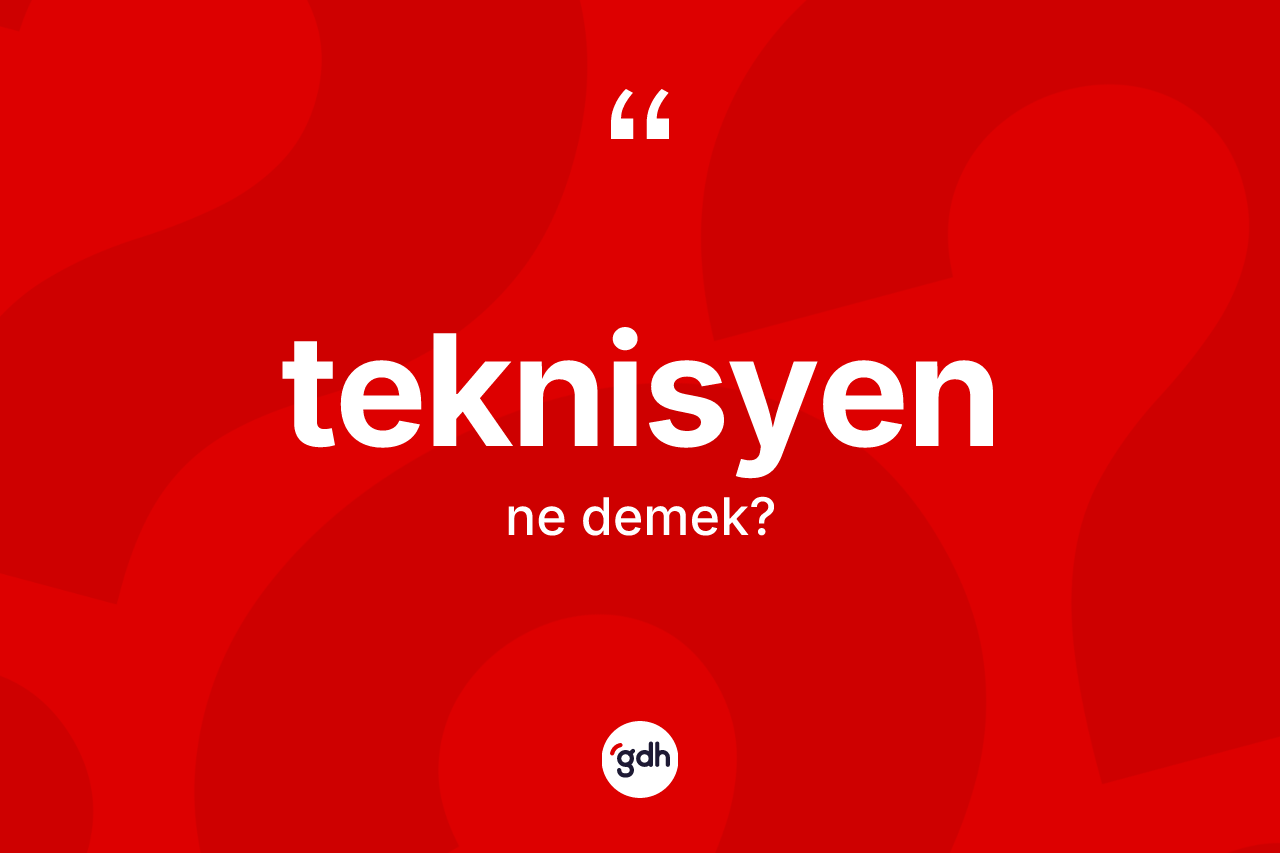 Teknisyen kelimesinin anlamı nedir? Teknisyenin kısaca tanımı nedir?