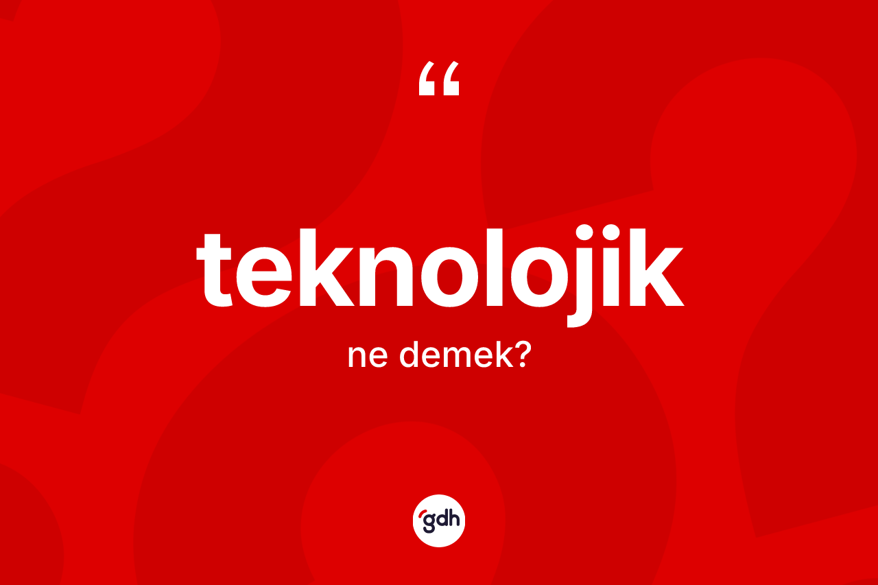 Teknolojik kelimesinin anlamı nedir?