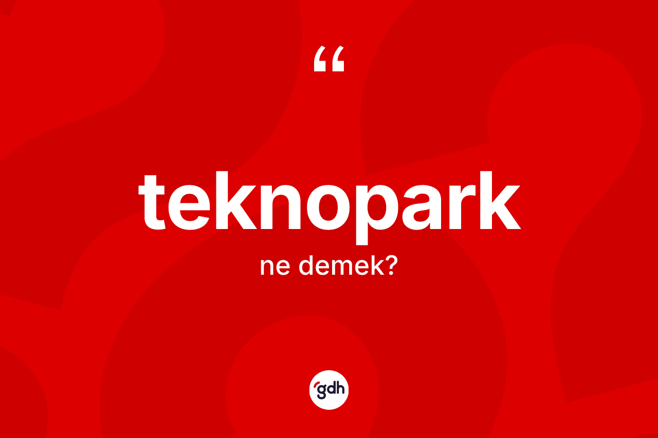 Teknopark ne anlama gelir? Teknopark kelimesinin kaç farklı anlamı var?
