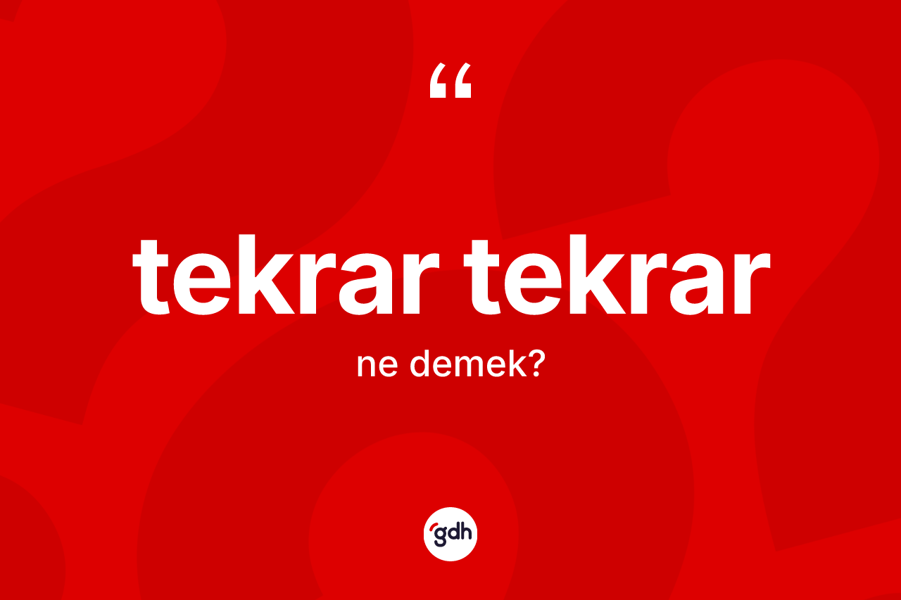 Tekrar tekrar kelimesinin sözlükteki tanımı nedir? Tekrar tekrarın sözlükteki anlamı nedir?