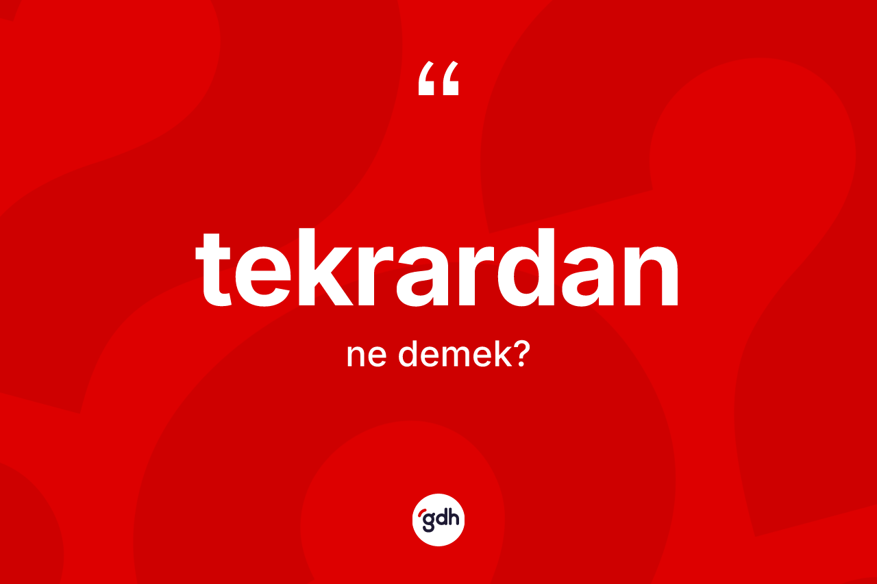 Tekrardan kelimesinin sözlükteki tanımı nedir? Tekrardan kelimesinin kaç farklı anlamı var?