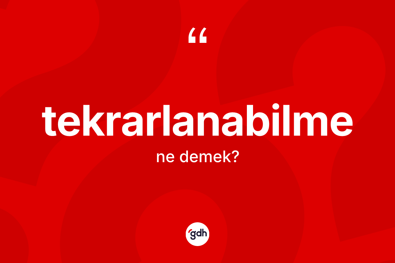 Tekrarlanabilme kelimesinin sözlükteki tanımı nedir? Tekrarlanabilme kelimesinin özellikleri nelerdir?