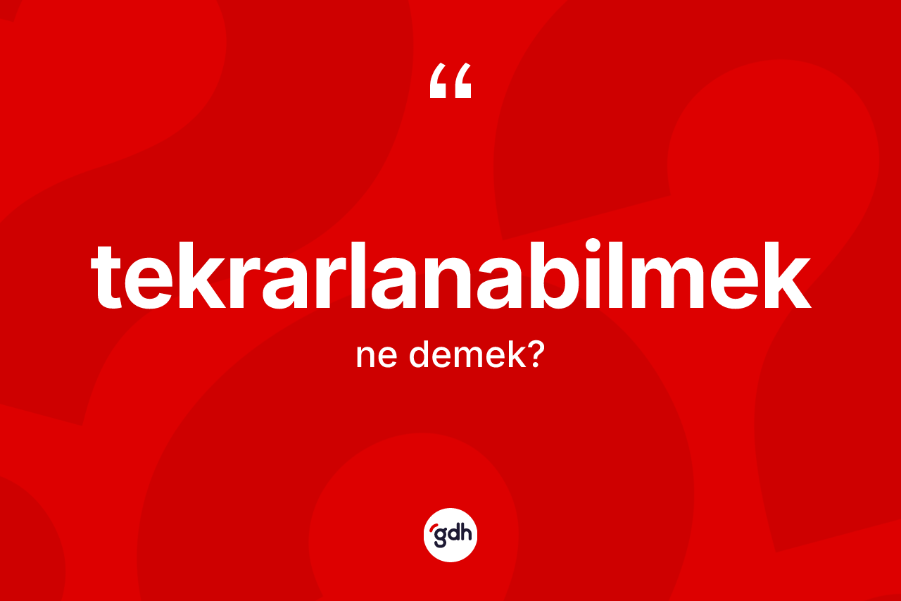 Tekrarlanabilmek ne anlama gelir? Tekrarlanabilmek kelimesinin özellikleri nelerdir?