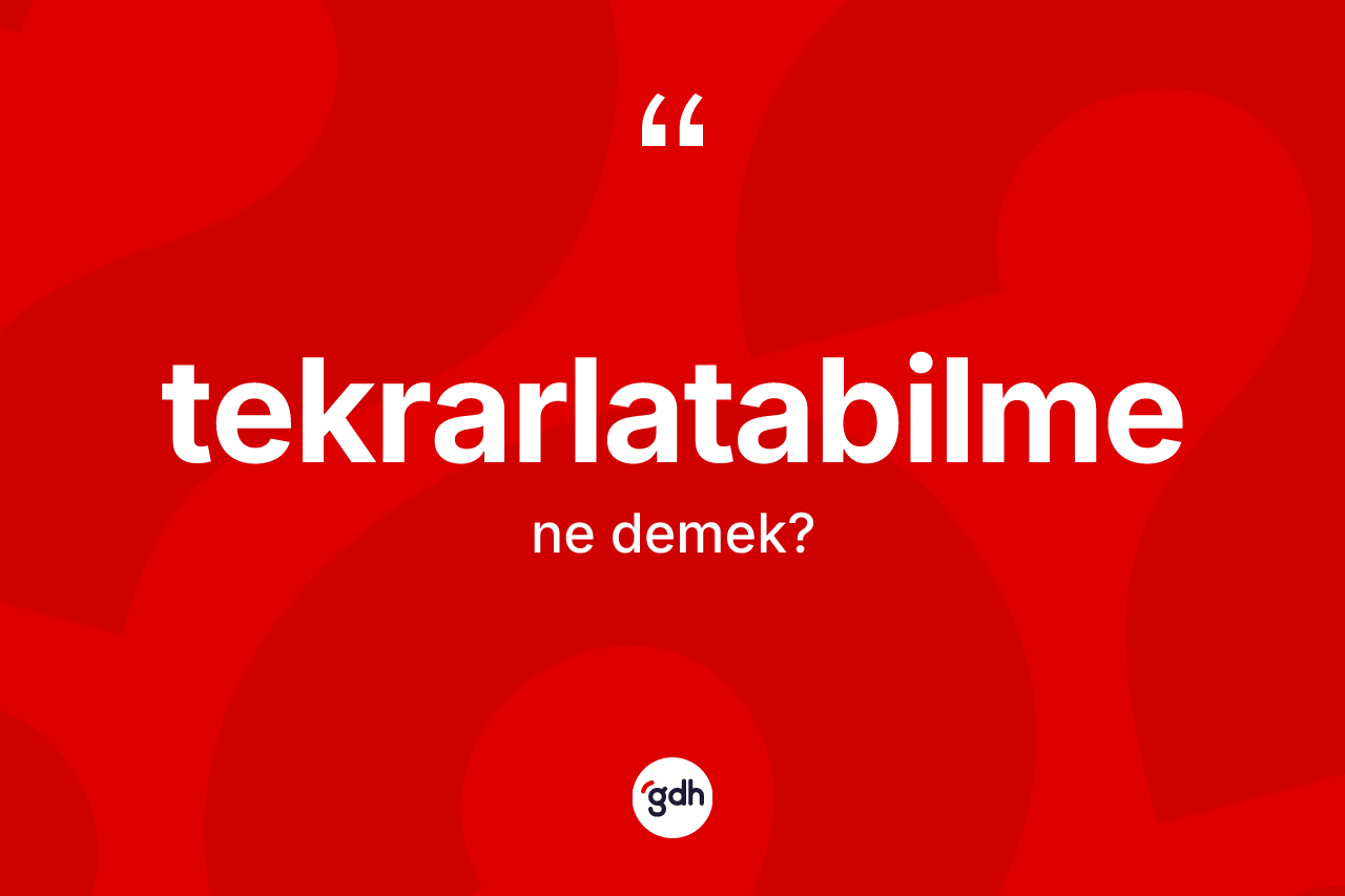Tekrarlatabilme kelimesinin anlamı nedir? Tekrarlatabilmenin TDK'ya göre anlamı nedir?