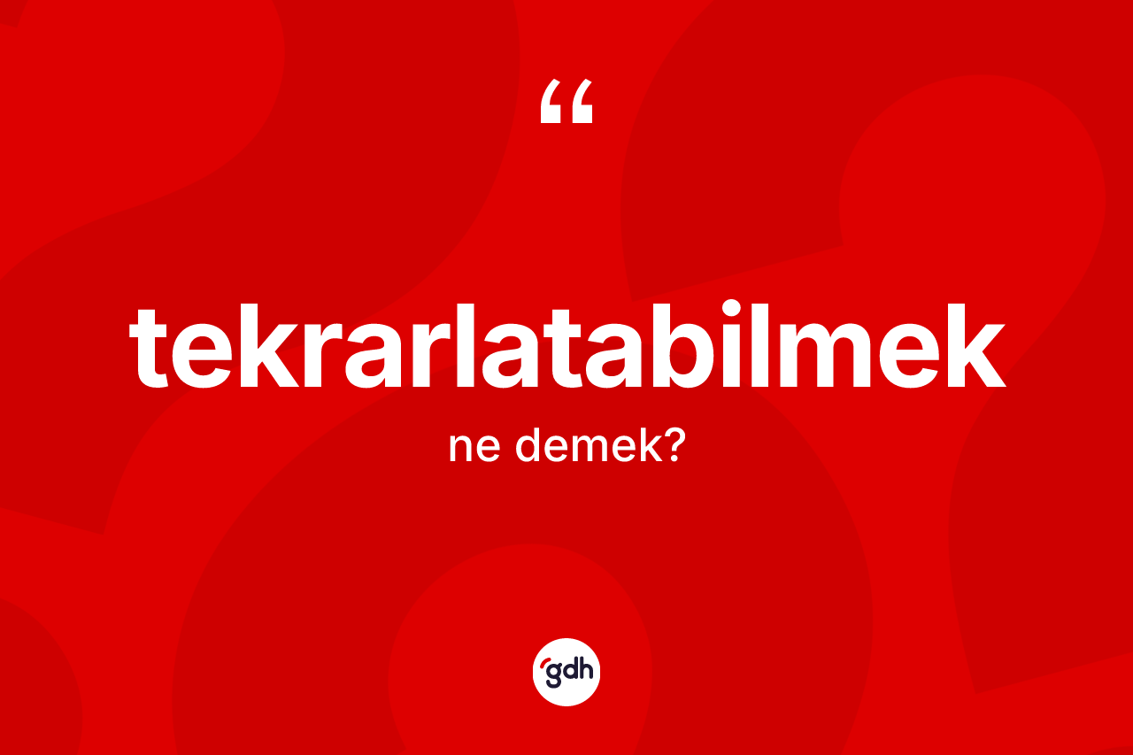 Tekrarlatabilmek kelimesinin sözlükteki tanımı nedir? Tekrarlatabilmeğin sözlükteki anlamı nedir?