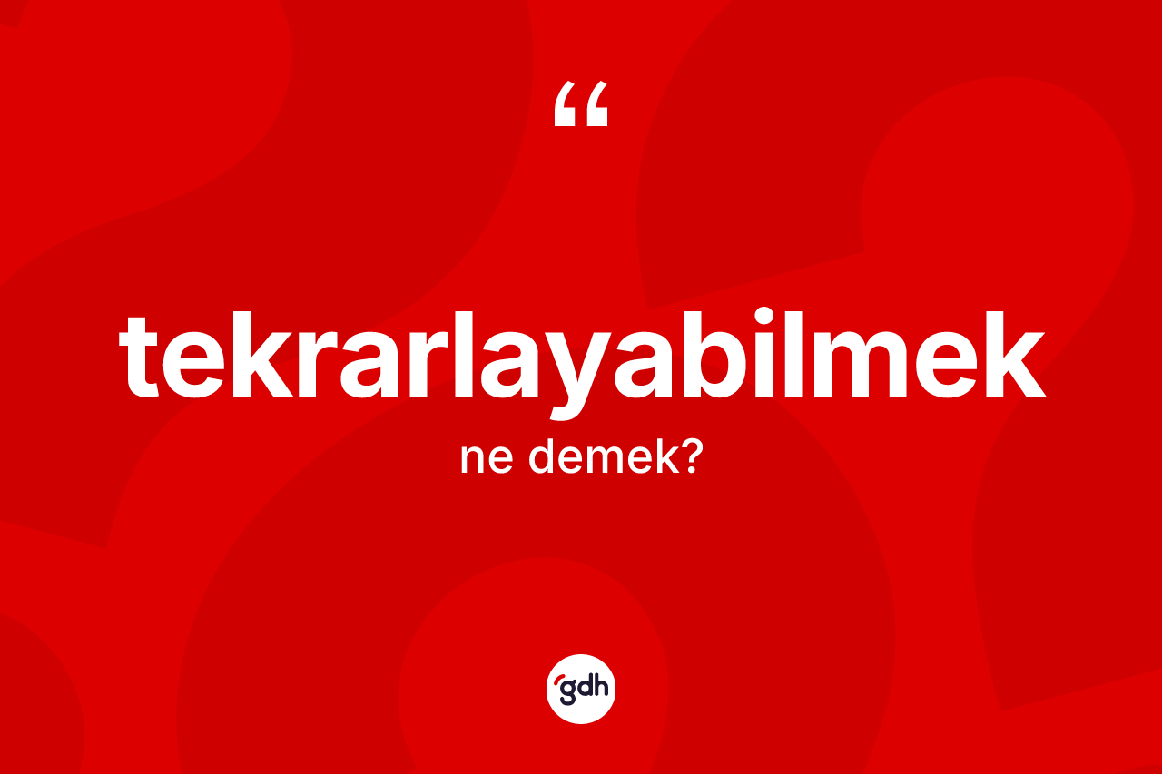 Tekrarlayabilmek kelimesinin anlamı nedir? Tekrarlayabilmeğin TDK'ya göre anlamı nedir?