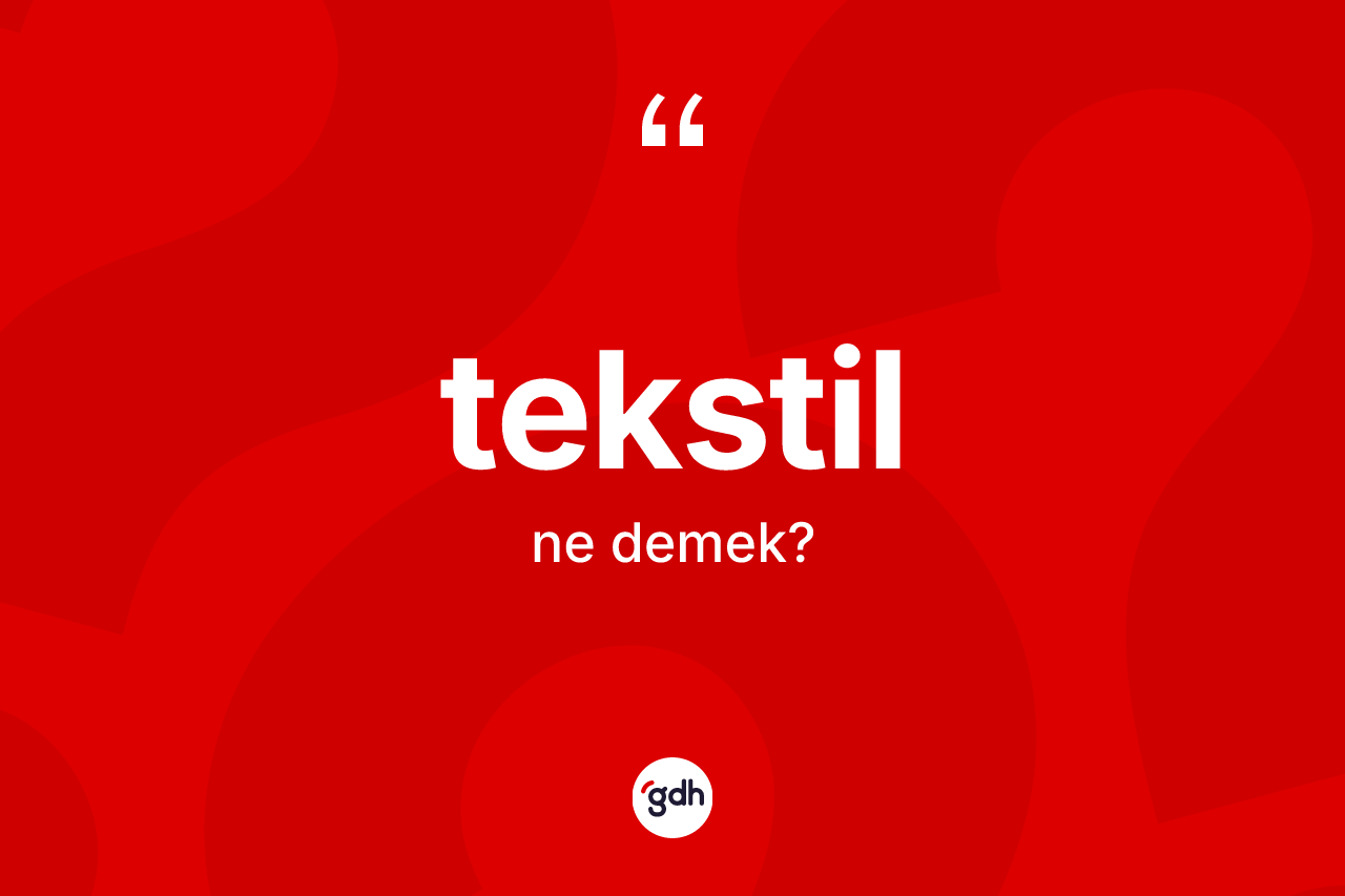 Tekstil kelimesinin tanımı nedir? Tekstilin kısaca tanımı nedir?