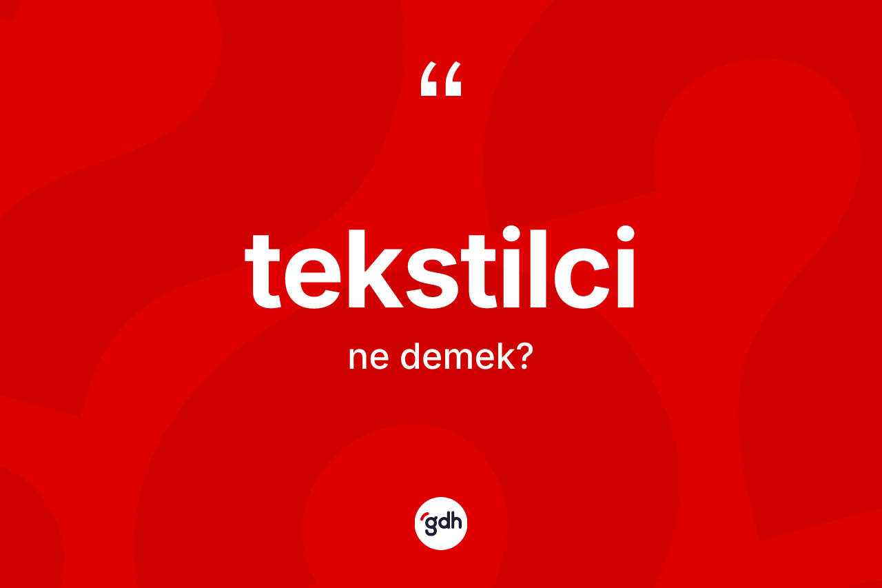 Tekstilci kelimesinin sözlükteki tanımı nedir? Tekstilcinin TDK'ya göre anlamı nedir?