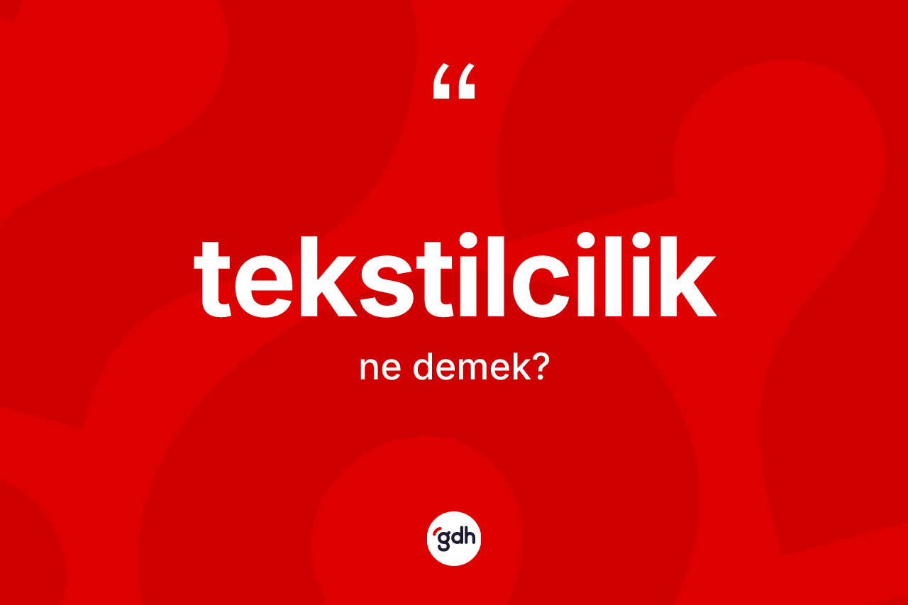 Tekstilcilik kelimesinin tanımı nedir? Tekstilcilik kelimesinin TDK anlamı nedir?