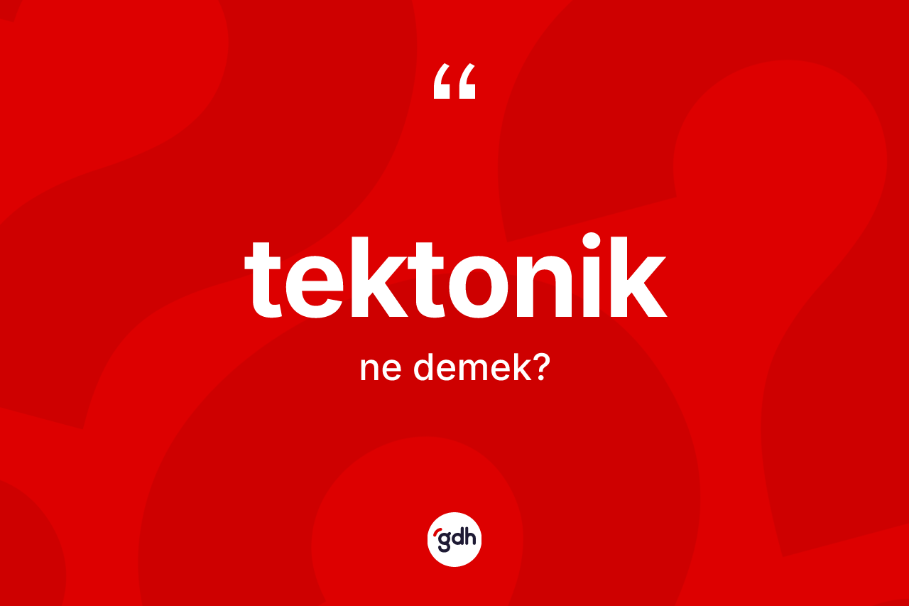 Tektonik kelimesinin tanımı nedir? Tektoniğin kısaca tanımı nedir?