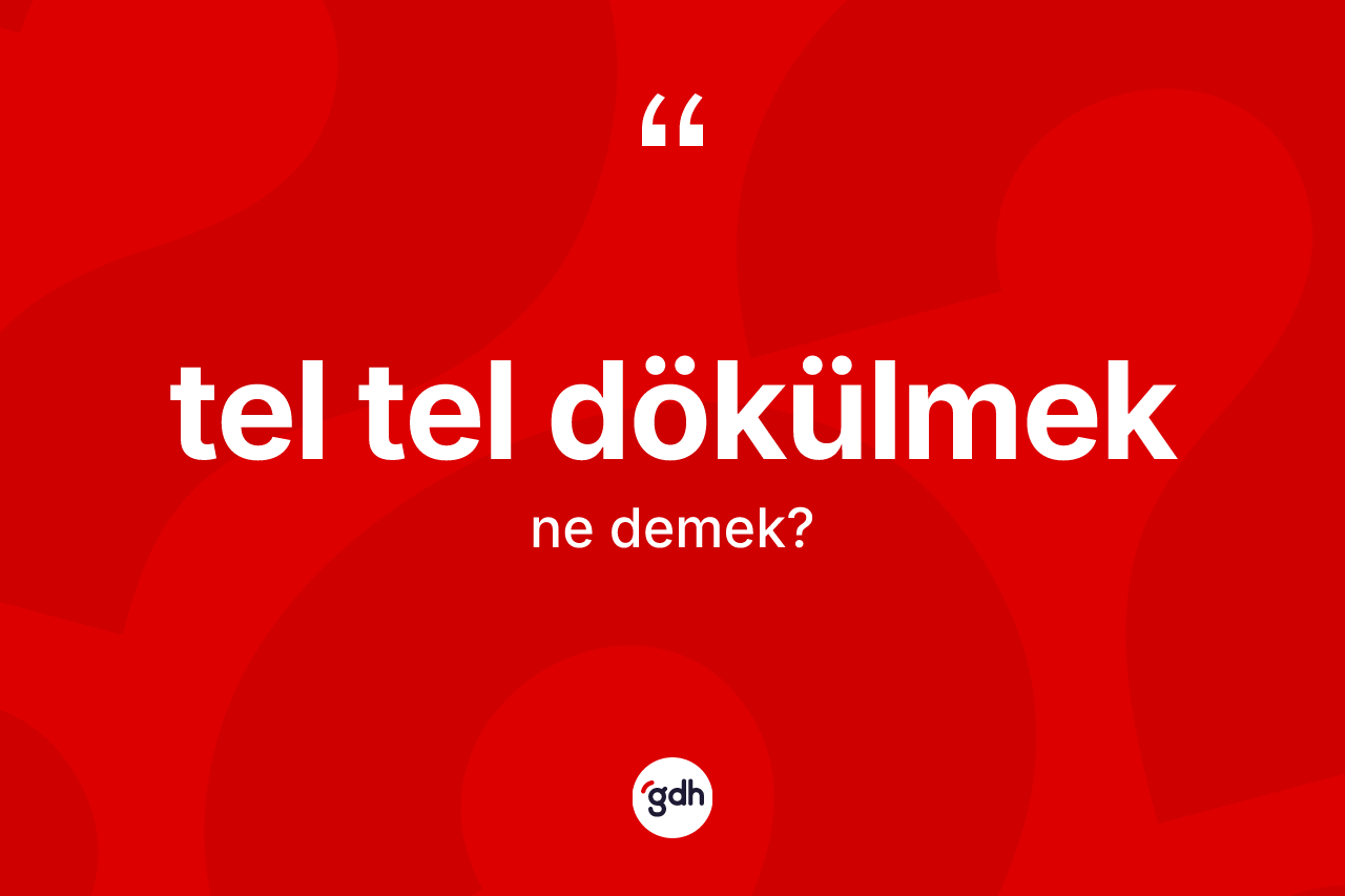 Tel tel dökülmek ifadesinin tanımı nedir? Tel tel dökülmek sözünün TDK açıklaması nedir?
