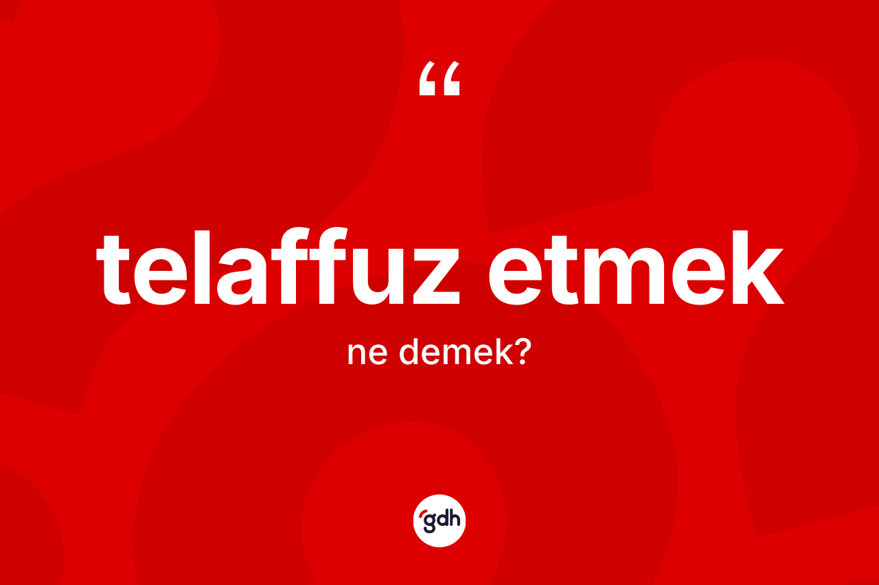 Telaffuz etmek ifadesinin kısaca anlamı nedir? Telaffuz etmek sözü nerede kullanılır?