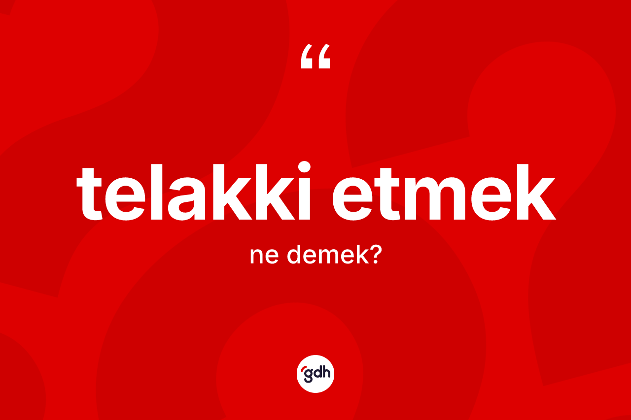 Telakki etmek ifadesinin sözlükteki anlamı nedir? Telakki etmek sözünün TDK tanımı nedir?