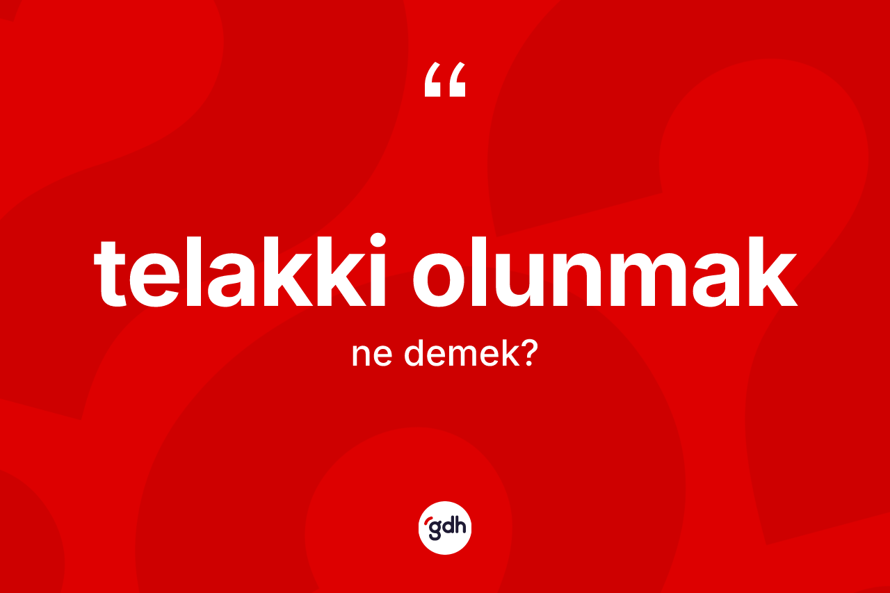 Telakki olunmak ifadesinin kısaca tanımı nedir? Telakki olunmak ifadesinin TDK açıklaması nedir?