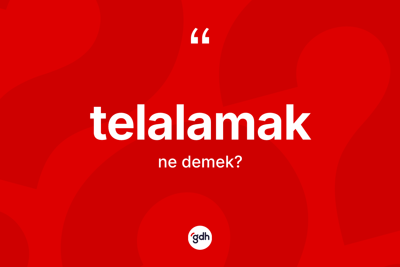 Telalamak kelimesinin sözlükteki tanımı nedir? Telalamak kelimesinin TDK'ya göre açıklaması nedir?