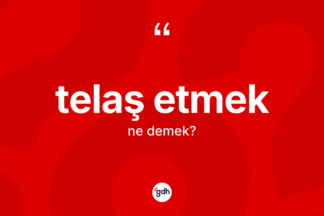 Telaş etmek ifadesi nedir?
