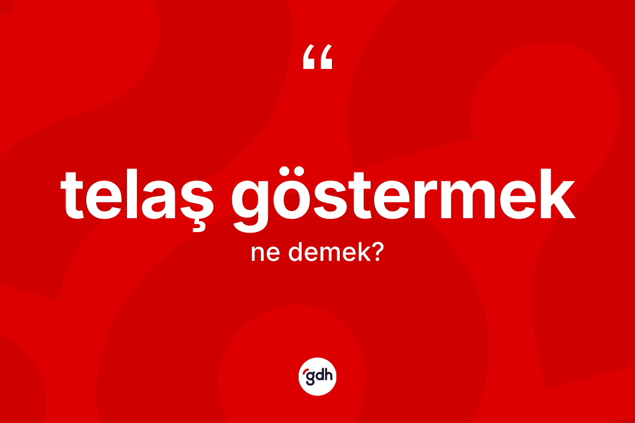 Telaş göstermek ifadesi ne demektir? Telaş göstermek sözü nerede kullanılır?