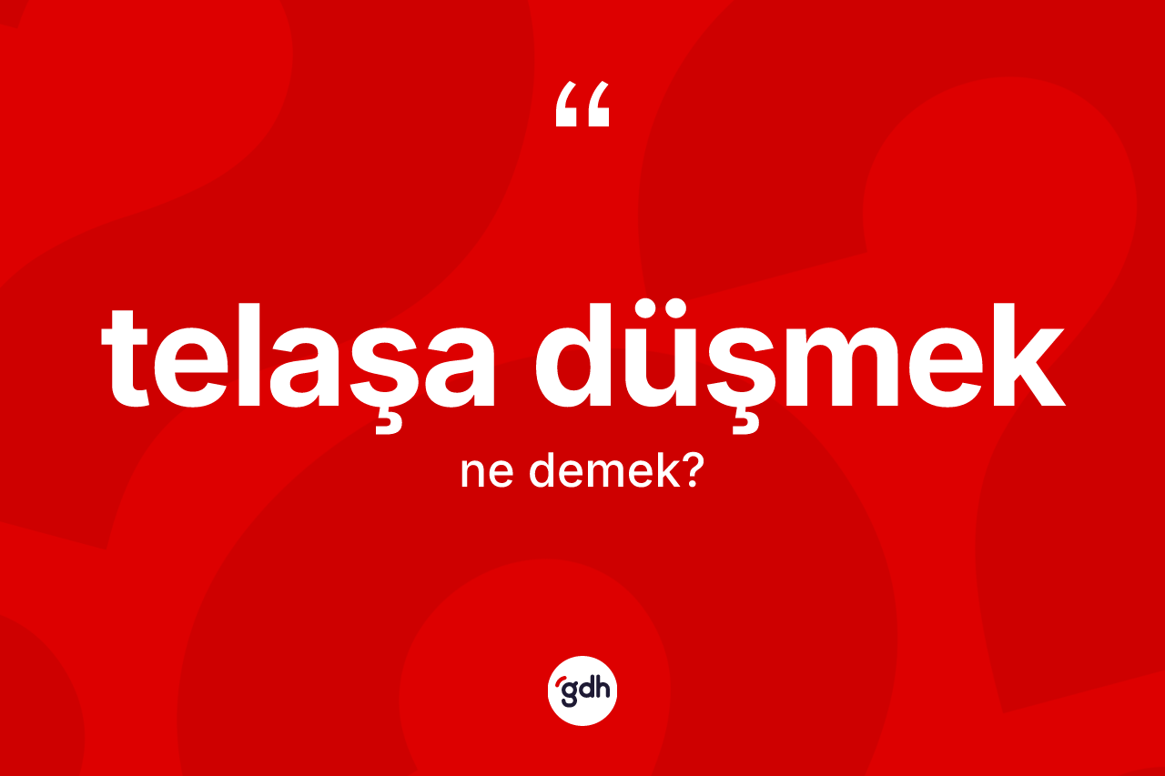 Telaşa düşmek nedir?