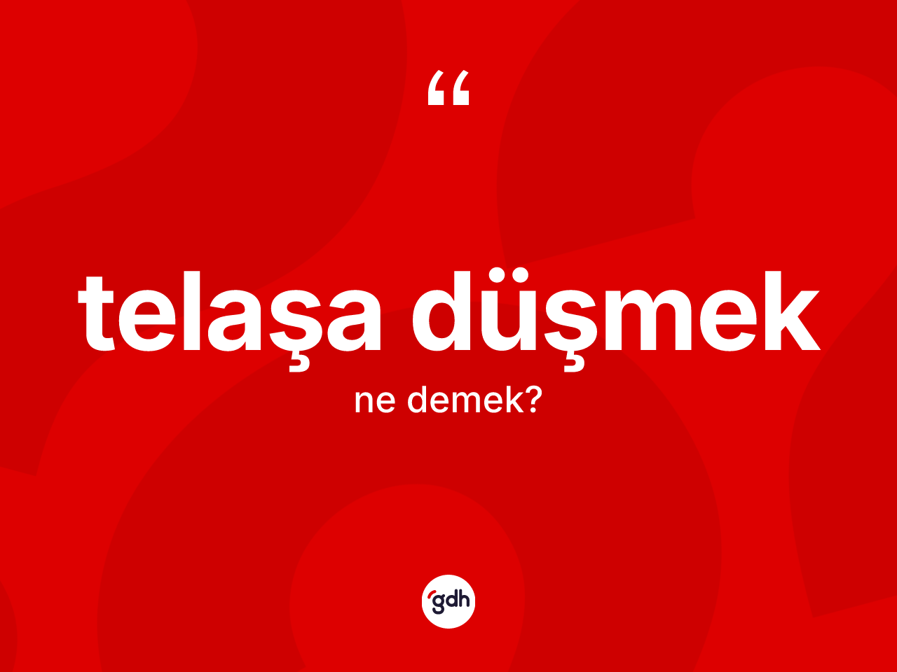 Telaşa düşmek nedir? Telaşa düşmek ifadesi hangi durumlarda kullanılır
