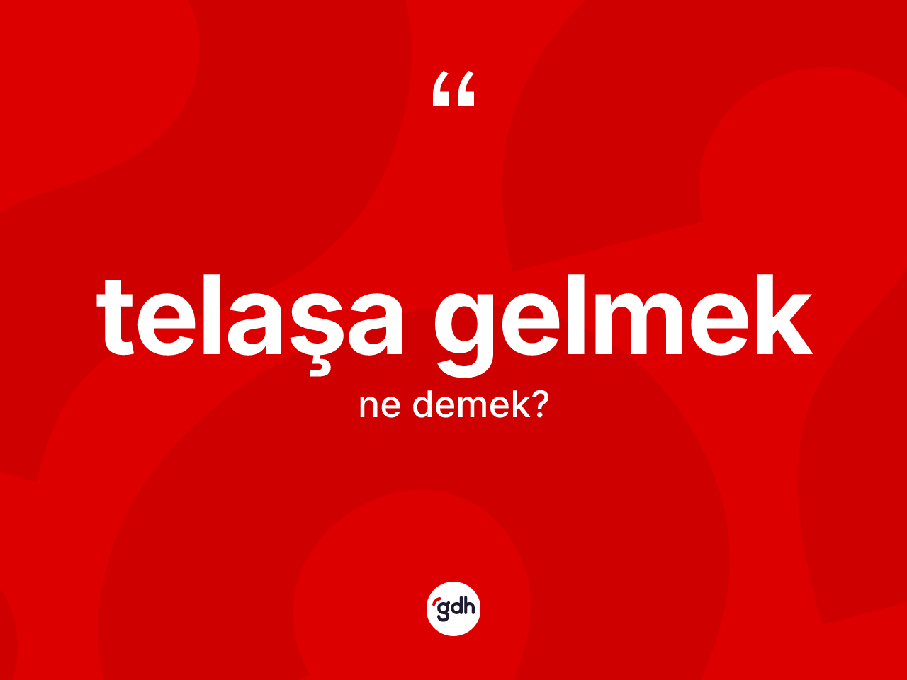 Telaşa gelmek ifadesinin kısaca tanımı nedir? Telaşa gelmek sözü nerede kullanılır?