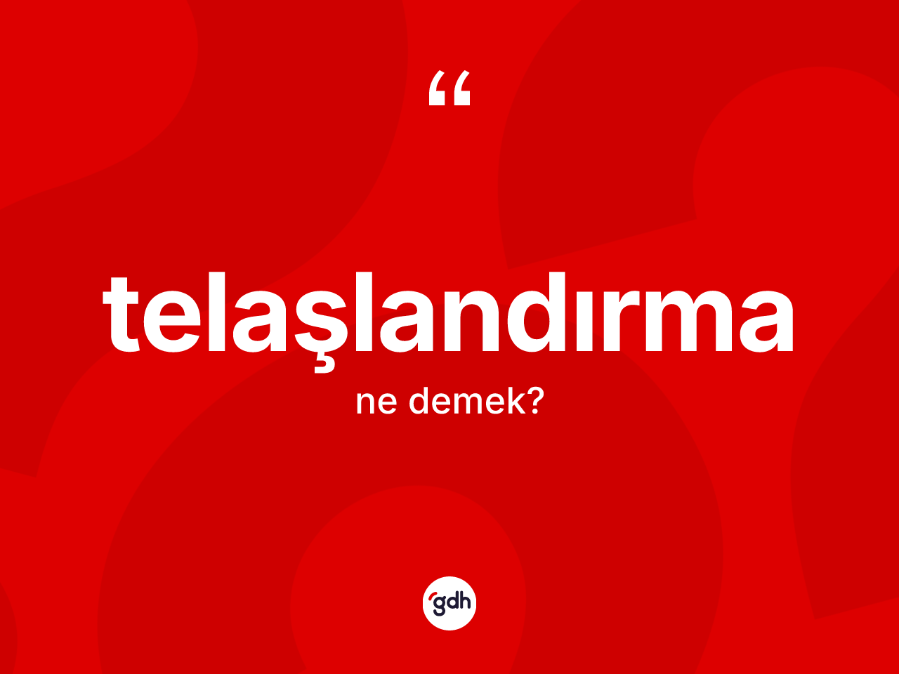 Telaşlandırma kelimesinin sözlükteki tanımı nedir? Telaşlandırmanın sözlükteki anlamı nedir?