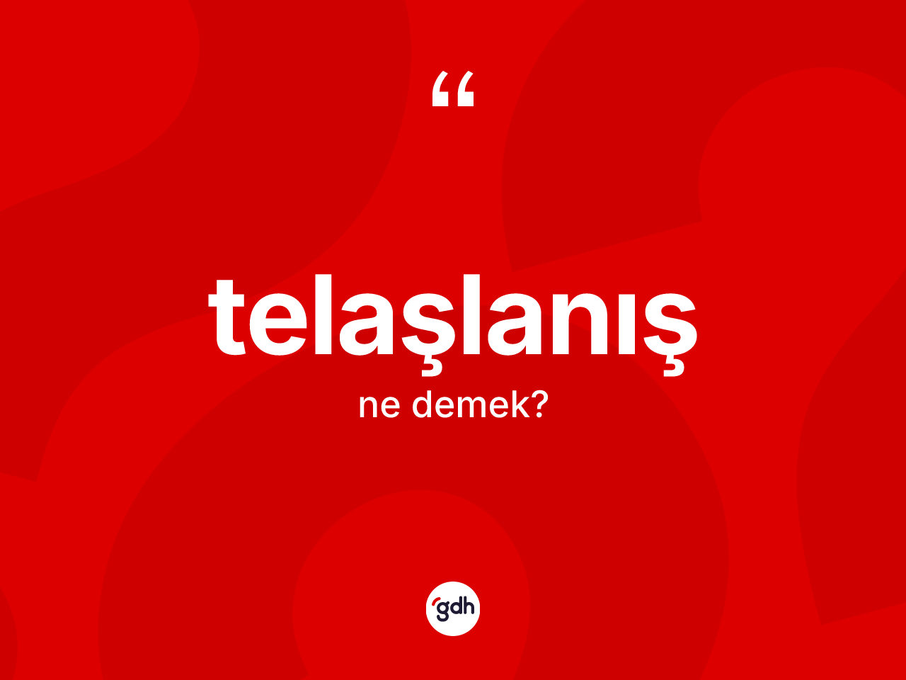Telaşlanış kelimesi nedir? Telaşlanışın sözlükteki anlamı nedir?