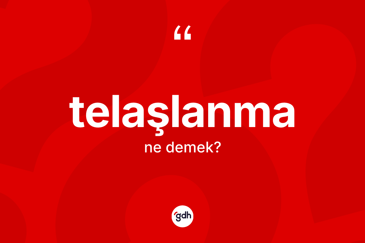 Telaşlanma kelimesi nedir?