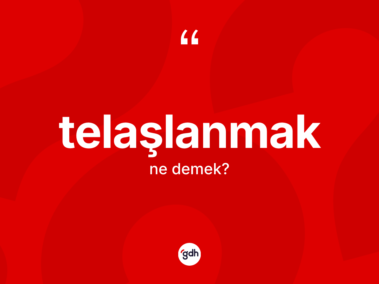 Telaşlanmak nedir? Telaşlanmak kelimesinin TDK'ya göre açıklaması nedir?